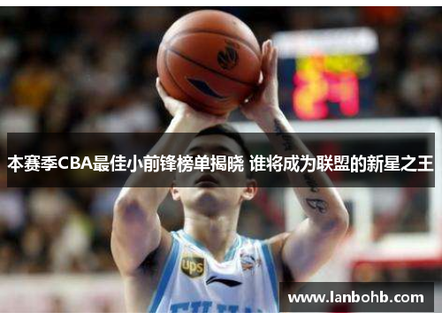 本赛季CBA最佳小前锋榜单揭晓 谁将成为联盟的新星之王