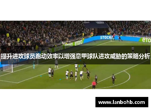 提升进攻球员跑动效率以增强意甲球队进攻威胁的策略分析