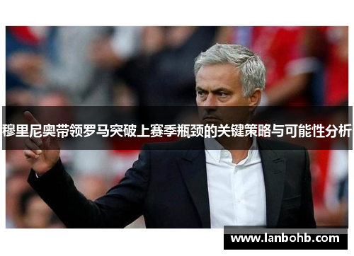 穆里尼奥带领罗马突破上赛季瓶颈的关键策略与可能性分析