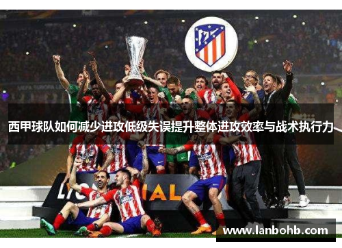 西甲球队如何减少进攻低级失误提升整体进攻效率与战术执行力