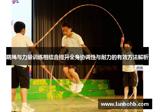跳绳与力量训练相结合提升全身协调性与耐力的有效方法解析
