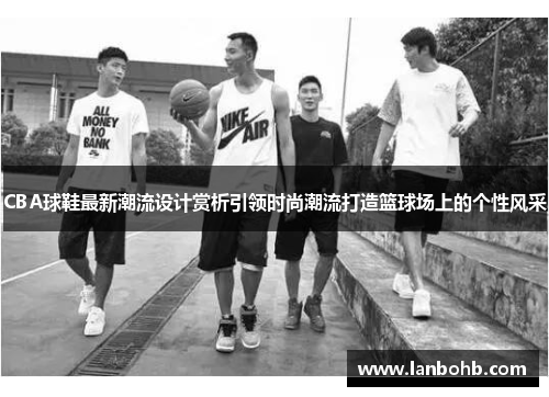 CBA球鞋最新潮流设计赏析引领时尚潮流打造篮球场上的个性风采