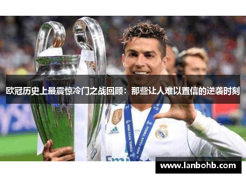 欧冠历史上最震惊冷门之战回顾：那些让人难以置信的逆袭时刻