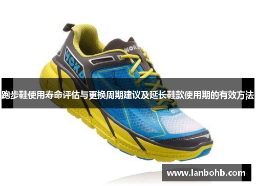 跑步鞋使用寿命评估与更换周期建议及延长鞋款使用期的有效方法