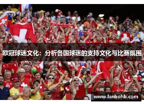 欧冠球迷文化：分析各国球迷的支持文化与比赛氛围
