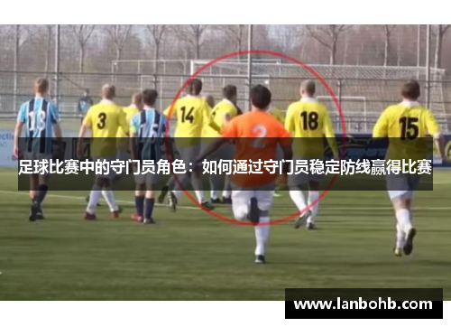 足球比赛中的守门员角色：如何通过守门员稳定防线赢得比赛