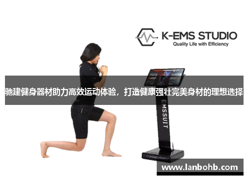 驰建健身器材助力高效运动体验，打造健康强壮完美身材的理想选择